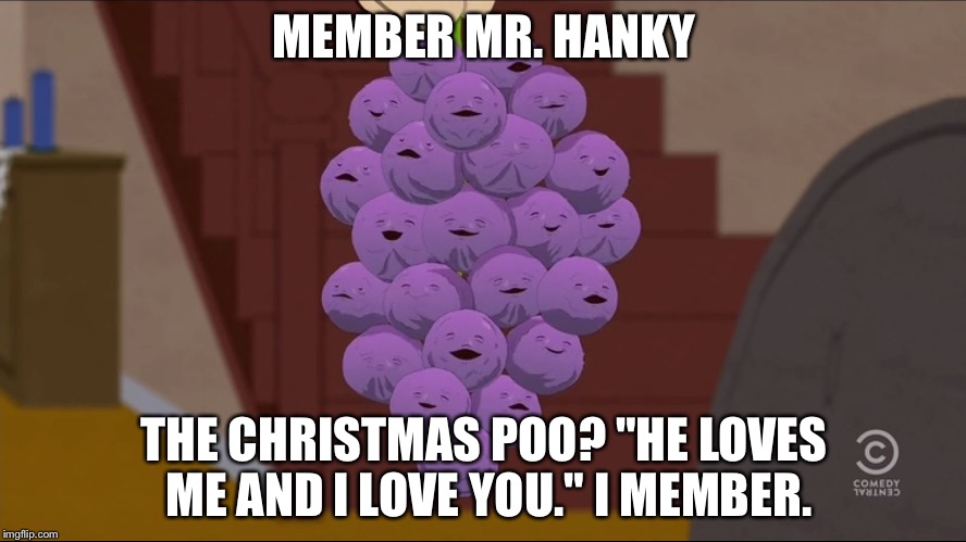Member Mr. Hanky the Christmas Poo | MEMBER MR. HANKY; THE CHRISTMAS POO? "HE LOVES ME AND I LOVE YOU." I MEMBER. | image tagged in memes,member berries,christmas,poo,south park,classic | made w/ Imgflip meme maker