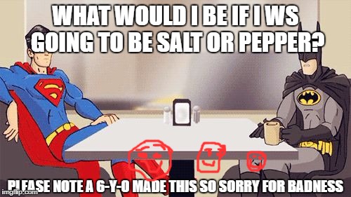 superhero | WHAT WOULD I BE IF I WS GOING TO BE SALT OR PEPPER? PLEASE NOTE A 6-Y-O MADE THIS SO SORRY FOR BADNESS | image tagged in superhero | made w/ Imgflip meme maker