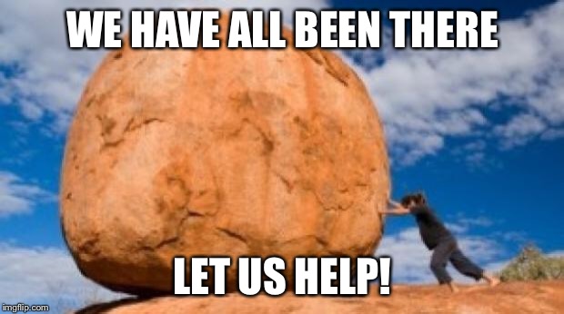 Struggle | WE HAVE ALL BEEN THERE; LET US HELP! | image tagged in struggle | made w/ Imgflip meme maker