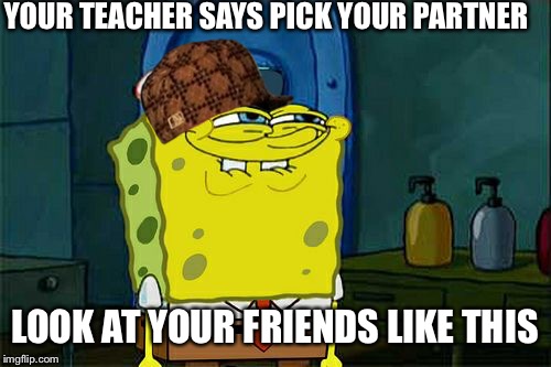 Don't You Squidward | YOUR TEACHER SAYS PICK YOUR PARTNER; LOOK AT YOUR FRIENDS LIKE THIS | image tagged in memes,dont you squidward,scumbag | made w/ Imgflip meme maker