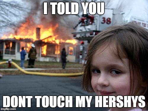 uh oh | I TOLD YOU; DONT TOUCH MY HERSHYS | image tagged in memes,disaster girl | made w/ Imgflip meme maker
