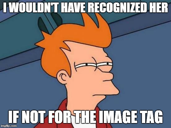 Futurama Fry Meme | I WOULDN'T HAVE RECOGNIZED HER IF NOT FOR THE IMAGE TAG | image tagged in memes,futurama fry | made w/ Imgflip meme maker
