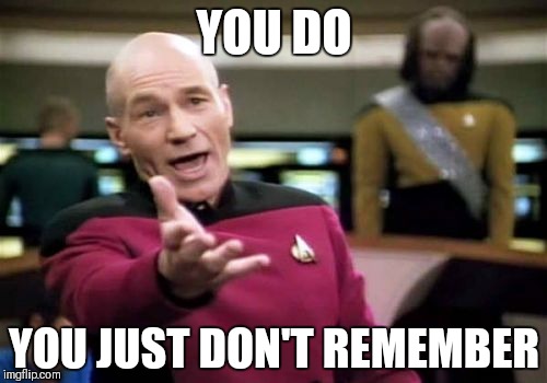 Picard Wtf Meme | YOU DO YOU JUST DON'T REMEMBER | image tagged in memes,picard wtf | made w/ Imgflip meme maker