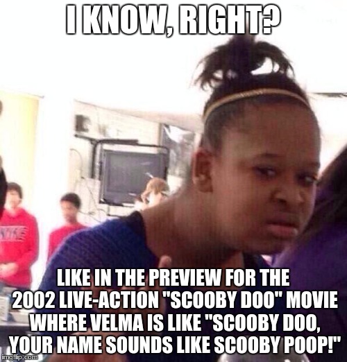Black Girl Wat Meme | I KNOW, RIGHT? LIKE IN THE PREVIEW FOR THE 2002 LIVE-ACTION "SCOOBY DOO" MOVIE WHERE VELMA IS LIKE "SCOOBY DOO, YOUR NAME SOUNDS LIKE SCOOBY | image tagged in memes,black girl wat | made w/ Imgflip meme maker