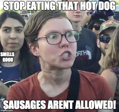 Triggered feminist | STOP EATING THAT HOT DOG; SMELLS GOOD; SAUSAGES ARENT ALLOWED! | image tagged in triggered feminist | made w/ Imgflip meme maker