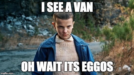 Eleven Stranger Things | I SEE A VAN; OH WAIT ITS EGGOS | image tagged in eleven stranger things | made w/ Imgflip meme maker