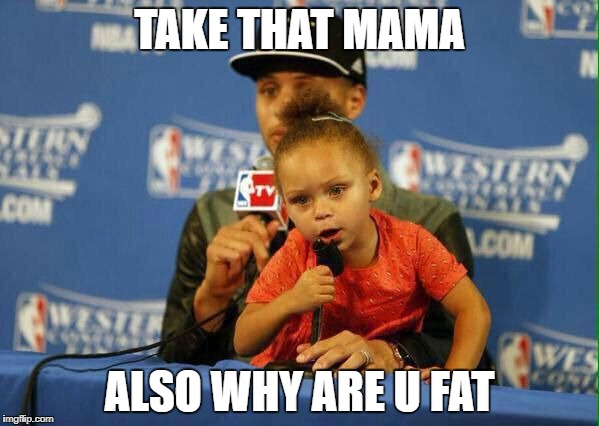 Riley Curry Says | TAKE THAT MAMA; ALSO WHY ARE U FAT | image tagged in riley curry says | made w/ Imgflip meme maker
