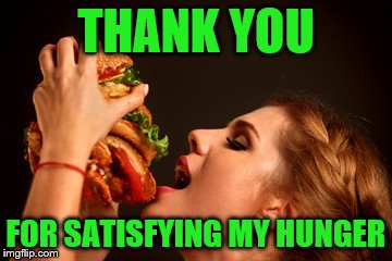 THANK YOU FOR SATISFYING MY HUNGER | made w/ Imgflip meme maker