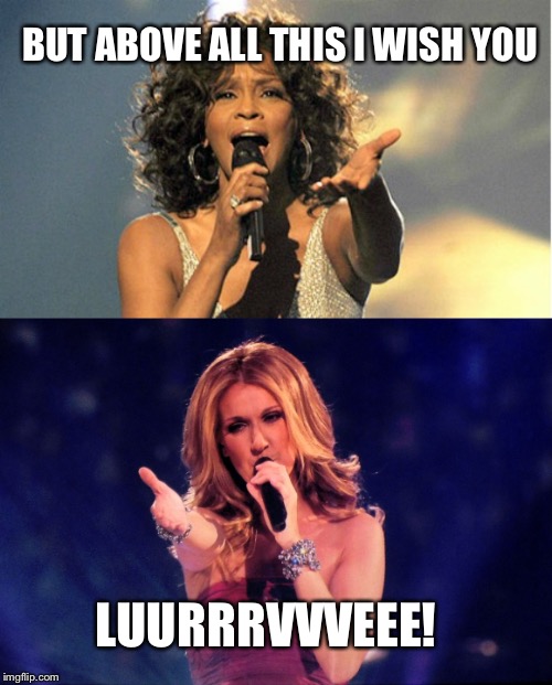 Music week submission. Diva Remix. Admit it, you could hear them sing that in your head | BUT ABOVE ALL THIS I WISH YOU; LUURRRVVVEEE! | image tagged in whitney houston,celine dion,remix,music week,meme,canadian | made w/ Imgflip meme maker