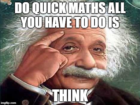 Einstein | DO QUICK MATHS ALL YOU HAVE TO DO IS; THINK | image tagged in einstein,datboi | made w/ Imgflip meme maker