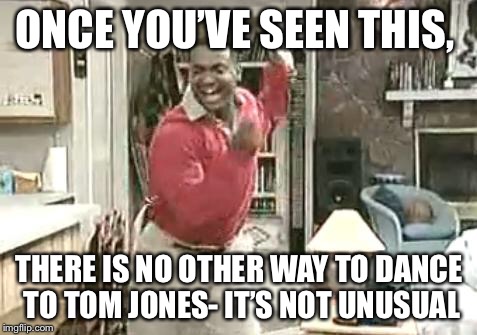 Music Week Carlton Banks Happy Dance | ONCE YOU’VE SEEN THIS, THERE IS NO OTHER WAY TO DANCE TO TOM JONES- IT’S NOT UNUSUAL | image tagged in dance,carlton banks,fresh prince of bel-air,tom jones,music week | made w/ Imgflip meme maker