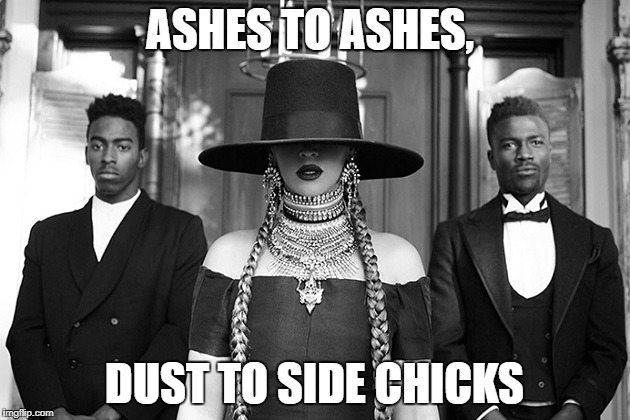 Beyonce formation | ASHES TO ASHES, DUST TO SIDE CHICKS | image tagged in beyonce formation | made w/ Imgflip meme maker