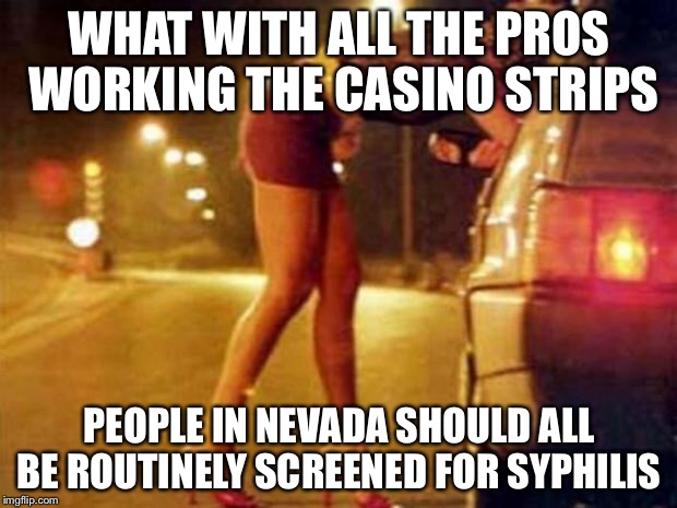 Las Vegas pros | WHAT WITH ALL THE PROS WORKING THE CASINO STRIPS; PEOPLE IN NEVADA SHOULD ALL BE ROUTINELY SCREENED FOR SYPHILIS | image tagged in prostitute,las vegas,gambling,gaming,memes | made w/ Imgflip meme maker