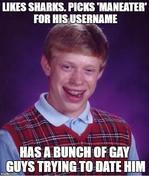 Bad Luck Brian Meme | LIKES SHARKS. PICKS 'MANEATER' FOR HIS USERNAME HAS A BUNCH OF GAY GUYS TRYING TO DATE HIM | image tagged in memes,bad luck brian | made w/ Imgflip meme maker