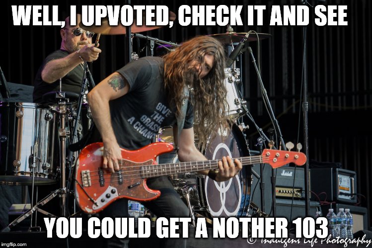 WELL, I UPVOTED, CHECK IT AND SEE YOU COULD GET A NOTHER 103 | made w/ Imgflip meme maker