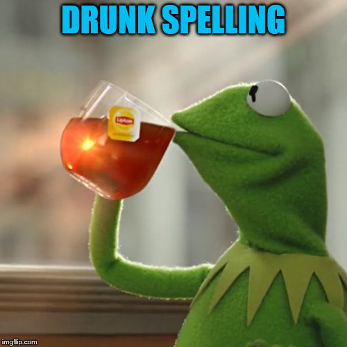 But That's None Of My Business Meme | DRUNK SPELLING | image tagged in memes,but thats none of my business,kermit the frog | made w/ Imgflip meme maker