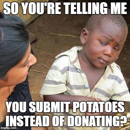 Third World Skeptical Kid Meme | SO YOU'RE TELLING ME YOU SUBMIT POTATOES INSTEAD OF DONATING? | image tagged in memes,third world skeptical kid | made w/ Imgflip meme maker