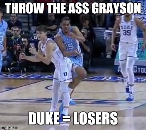 Unc  | THROW THE ASS GRAYSON; DUKE = LOSERS | image tagged in duke basketball | made w/ Imgflip meme maker