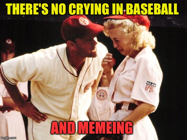 THERE'S NO CRYING IN BASEBALL AND MEMEING | made w/ Imgflip meme maker