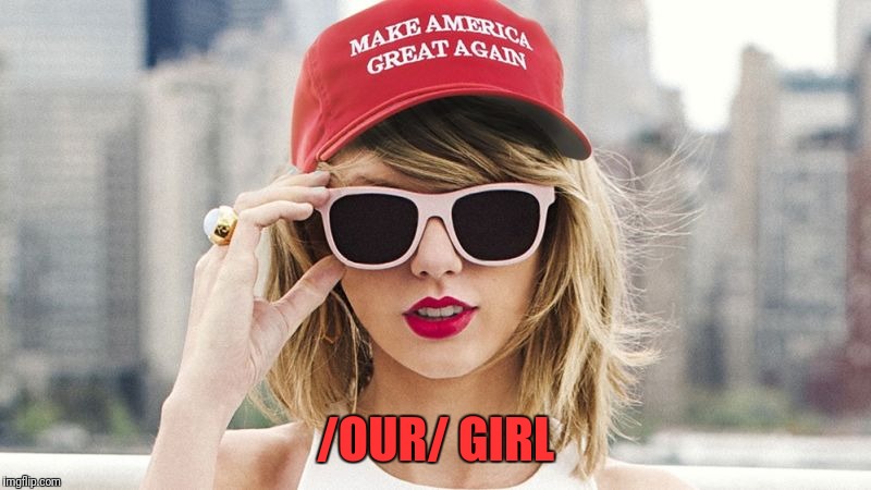 Music week | /OUR/ GIRL | image tagged in taylor swift,donald trump,maga,music week | made w/ Imgflip meme maker