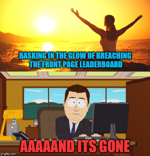 I like to thank the all the imgflip users for vot-... wait, why are they playing music?  I'm not done with my speech! | BASKING IN THE GLOW OF BREACHING THE FRONT PAGE LEADERBOARD; AAAAAND ITS GONE | image tagged in aaaaand its gone,memes,front page,leaderboard,imgflip | made w/ Imgflip meme maker