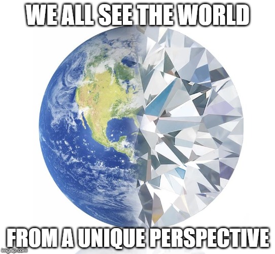 The world has many facets | WE ALL SEE THE WORLD; FROM A UNIQUE PERSPECTIVE | image tagged in earth as diamond | made w/ Imgflip meme maker