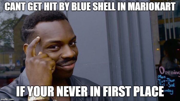 Roll Safe Think About It Meme | CANT GET HIT BY BLUE SHELL IN MARIOKART; IF YOUR NEVER IN FIRST PLACE | image tagged in memes,roll safe think about it | made w/ Imgflip meme maker