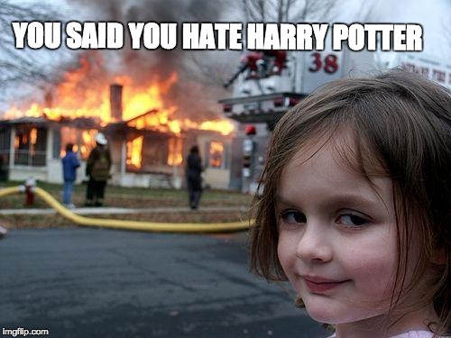 Never Say I Hate Harry Potter | YOU SAID YOU HATE HARRY POTTER | image tagged in memes,disaster girl,harry potter,harry potter meme,panic at the disco | made w/ Imgflip meme maker