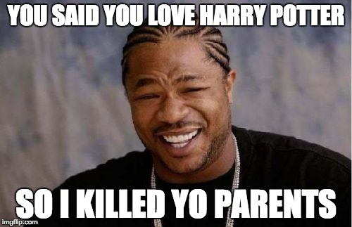 Yo Dawg Heard You | YOU SAID YOU LOVE HARRY POTTER; SO I KILLED YO PARENTS | image tagged in memes,yo dawg heard you,voldemort,funny memes | made w/ Imgflip meme maker