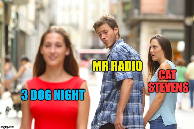 Distracted Boyfriend Meme | 3 DOG NIGHT MR RADIO CAT STEVENS | image tagged in memes,distracted boyfriend | made w/ Imgflip meme maker