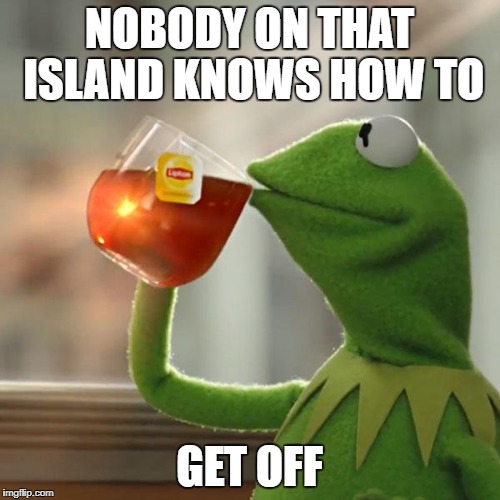 But That's None Of My Business Meme | NOBODY ON THAT ISLAND KNOWS HOW TO GET OFF | image tagged in memes,but thats none of my business,kermit the frog | made w/ Imgflip meme maker