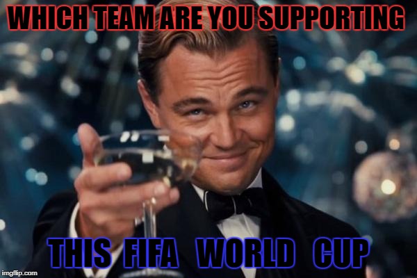 Leonardo Dicaprio Cheers | WHICH TEAM ARE YOU SUPPORTING; THIS  FIFA   WORLD   CUP | image tagged in memes,leonardo dicaprio cheers | made w/ Imgflip meme maker