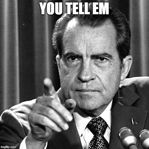 Nixon | YOU TELL EM | image tagged in nixon | made w/ Imgflip meme maker
