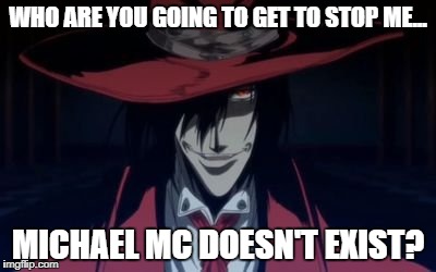 WHO ARE YOU GOING TO GET TO STOP ME... MICHAEL MC DOESN'T EXIST? | image tagged in alucard | made w/ Imgflip meme maker