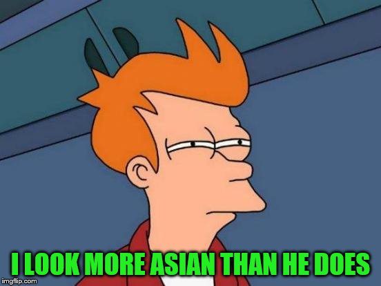Futurama Fry Meme | I LOOK MORE ASIAN THAN HE DOES | image tagged in memes,futurama fry | made w/ Imgflip meme maker