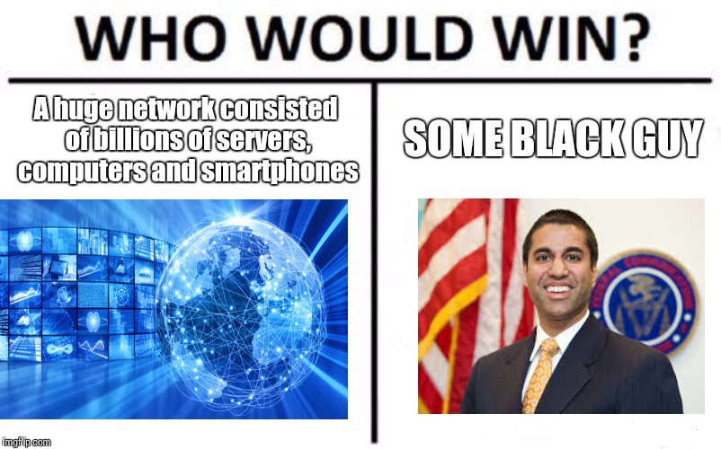 Who would win Net Neutrality edition | SOME BLACK GUY; A huge network consisted of billions of servers, computers and smartphones | image tagged in memes,who would win,ajit pai | made w/ Imgflip meme maker