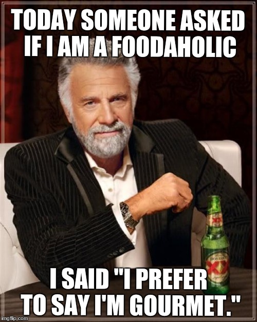 The Most Interesting Man In The World | TODAY SOMEONE ASKED IF I AM A FOODAHOLIC; I SAID "I PREFER TO SAY I'M GOURMET." | image tagged in memes,the most interesting man in the world | made w/ Imgflip meme maker