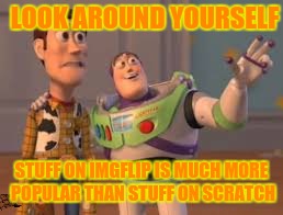 LOOK AROUND YOURSELF; STUFF ON IMGFLIP IS MUCH MORE POPULAR THAN STUFF ON SCRATCH | image tagged in scratch,community,look around yourself,imgflip,yee | made w/ Imgflip meme maker