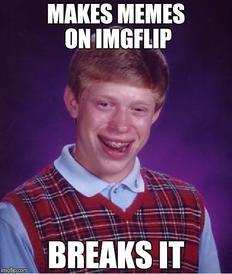IMGFLIP acting weird , the reason is obvious | MAKES MEMES ON IMGFLIP; BREAKS IT | image tagged in memes,bad luck brian,autobots,fit,rejected | made w/ Imgflip meme maker