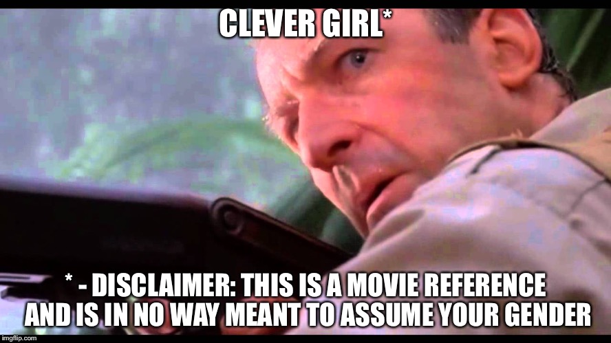 Clever Girl | CLEVER GIRL* * - DISCLAIMER: THIS IS A MOVIE REFERENCE AND IS IN NO WAY MEANT TO ASSUME YOUR GENDER | image tagged in clever girl | made w/ Imgflip meme maker
