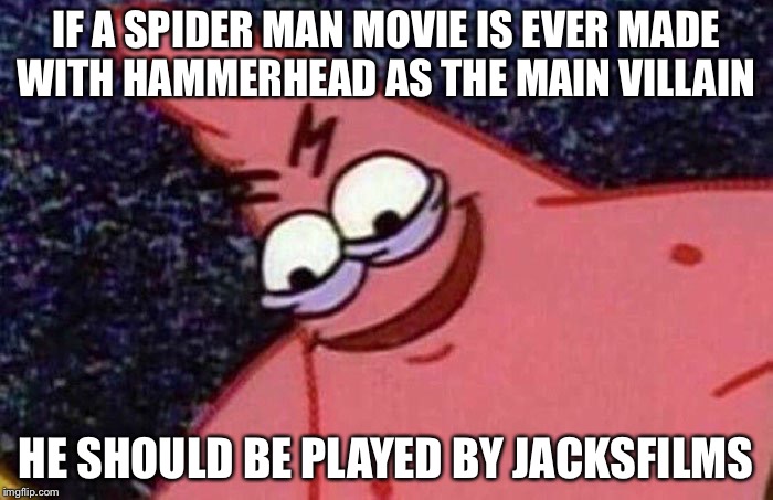 Evil Patrick  | IF A SPIDER MAN MOVIE IS EVER MADE WITH HAMMERHEAD AS THE MAIN VILLAIN; HE SHOULD BE PLAYED BY JACKSFILMS | image tagged in evil patrick | made w/ Imgflip meme maker