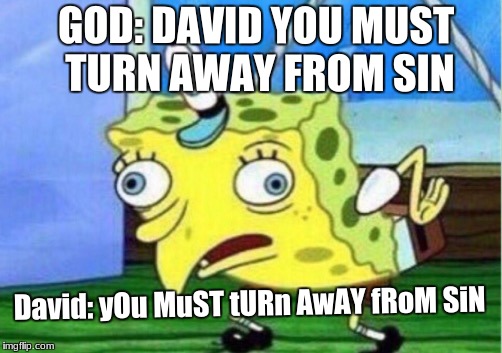 Mocking Spongebob | GOD: DAVID YOU MUST TURN AWAY FROM SIN; David: yOu MuST tURn AwAY fRoM SiN | image tagged in memes,mocking spongebob | made w/ Imgflip meme maker