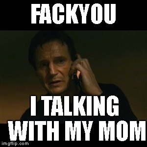 Liam Neeson Taken Meme | FACKYOU; I TALKING WITH MY MOM | image tagged in memes,liam neeson taken | made w/ Imgflip meme maker