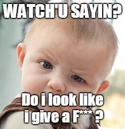 Skeptical Baby | WATCH'U SAYIN? Do i look like i give a F*** ? | image tagged in memes,skeptical baby | made w/ Imgflip meme maker