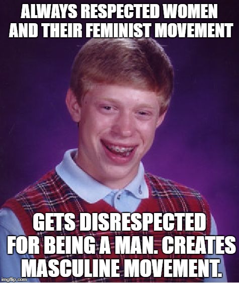 Bad Luck Brian Meme | ALWAYS RESPECTED WOMEN AND THEIR FEMINIST MOVEMENT; GETS DISRESPECTED FOR BEING A MAN. CREATES MASCULINE MOVEMENT. | image tagged in memes,bad luck brian,feminism,respect,men,masculine | made w/ Imgflip meme maker