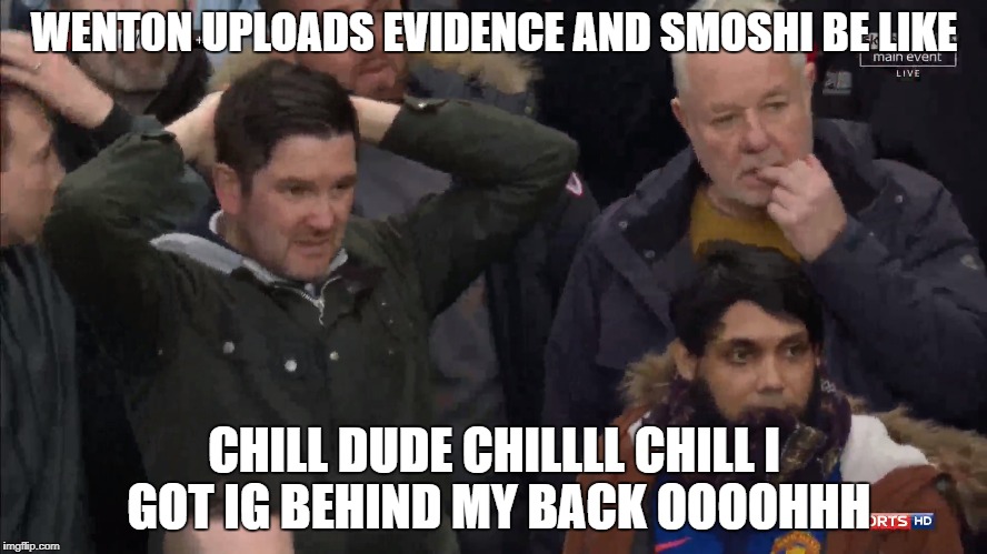 WENT0N UPLOADS EVIDENCE AND SMOSHI BE LIKE; CHILL DUDE CHILLLL CHILL I GOT IG BEHIND MY BACK OOOOHHH | made w/ Imgflip meme maker