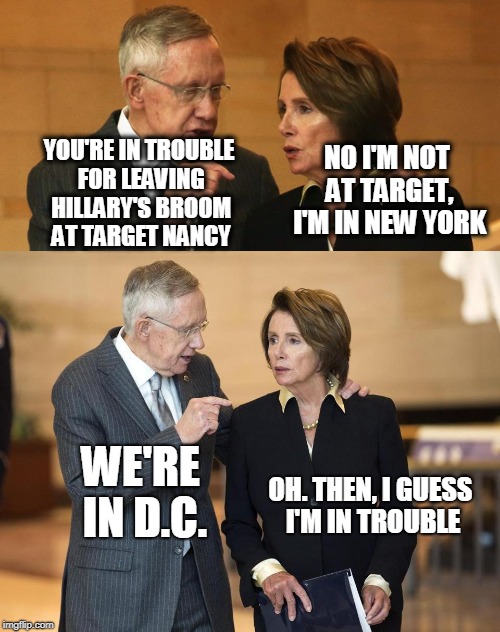 NO I'M NOT AT TARGET, I'M IN NEW YORK; YOU'RE IN TROUBLE FOR LEAVING HILLARY'S BROOM AT TARGET NANCY; WE'RE IN D.C. OH. THEN, I GUESS I'M IN TROUBLE | image tagged in harry and nancy | made w/ Imgflip meme maker