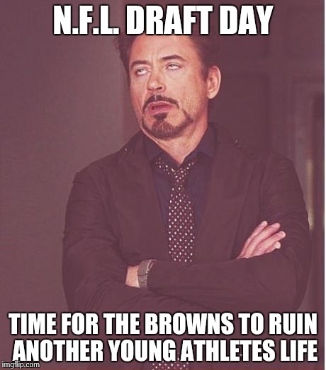 Face You Make Robert Downey Jr Meme | N.F.L. DRAFT DAY TIME FOR THE BROWNS TO RUIN ANOTHER YOUNG ATHLETES LIFE | image tagged in memes,face you make robert downey jr | made w/ Imgflip meme maker