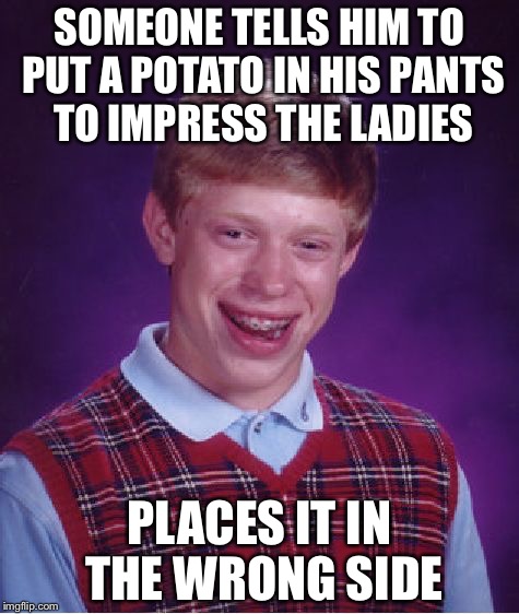 Bad Luck Brian Meme | SOMEONE TELLS HIM TO PUT A POTATO IN HIS PANTS TO IMPRESS THE LADIES; PLACES IT IN THE WRONG SIDE | image tagged in memes,bad luck brian | made w/ Imgflip meme maker