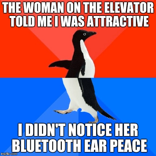 Socially Awesome Awkward Penguin | THE WOMAN ON THE ELEVATOR TOLD ME I WAS ATTRACTIVE; I DIDN'T NOTICE HER BLUETOOTH EAR PEACE | image tagged in memes,socially awesome awkward penguin | made w/ Imgflip meme maker